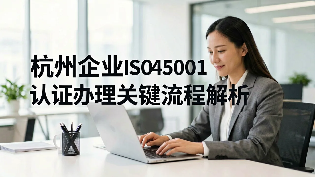杭州企业ISO45001认证办理关键流程解析